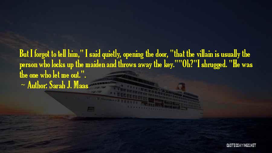 Sarah J. Maas Quotes: But I Forgot To Tell Him, I Said Quietly, Opening The Door, That The Villain Is Usually The Person Who