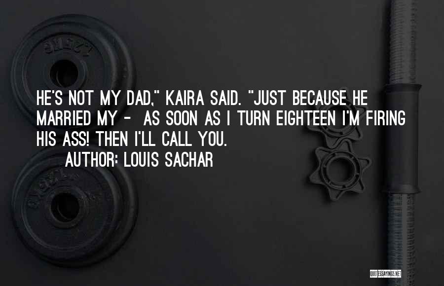 Louis Sachar Quotes: He's Not My Dad, Kaira Said. Just Because He Married My - As Soon As I Turn Eighteen I'm Firing
