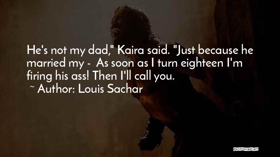 Louis Sachar Quotes: He's Not My Dad, Kaira Said. Just Because He Married My - As Soon As I Turn Eighteen I'm Firing