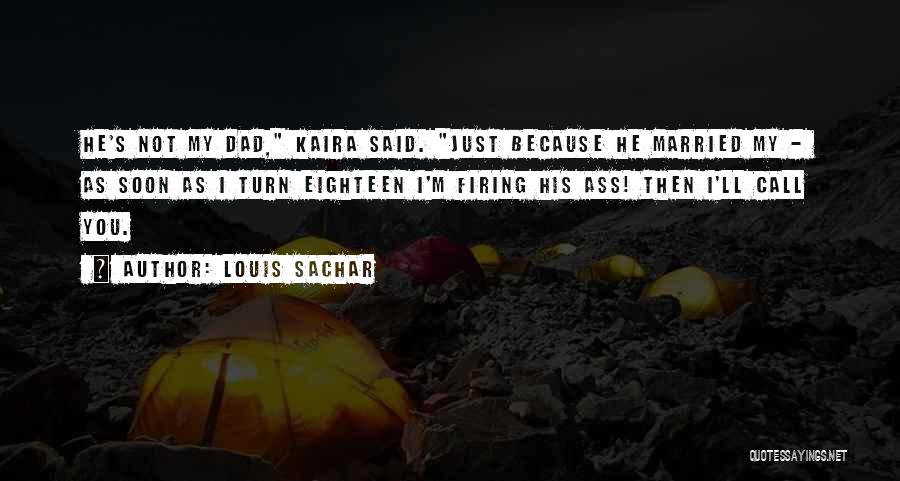 Louis Sachar Quotes: He's Not My Dad, Kaira Said. Just Because He Married My - As Soon As I Turn Eighteen I'm Firing