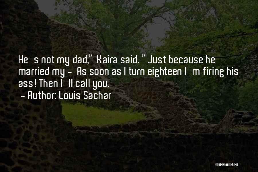 Louis Sachar Quotes: He's Not My Dad, Kaira Said. Just Because He Married My - As Soon As I Turn Eighteen I'm Firing