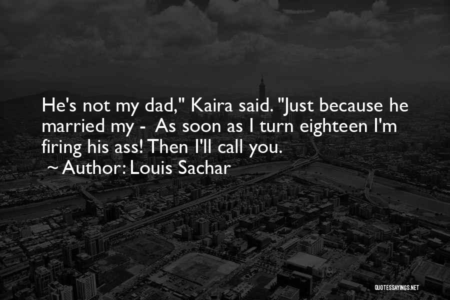 Louis Sachar Quotes: He's Not My Dad, Kaira Said. Just Because He Married My - As Soon As I Turn Eighteen I'm Firing