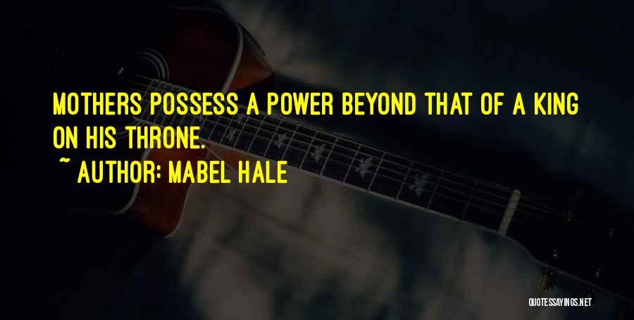 Mabel Hale Quotes: Mothers Possess A Power Beyond That Of A King On His Throne.