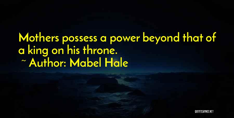 Mabel Hale Quotes: Mothers Possess A Power Beyond That Of A King On His Throne.