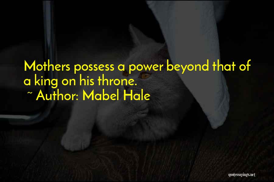 Mabel Hale Quotes: Mothers Possess A Power Beyond That Of A King On His Throne.