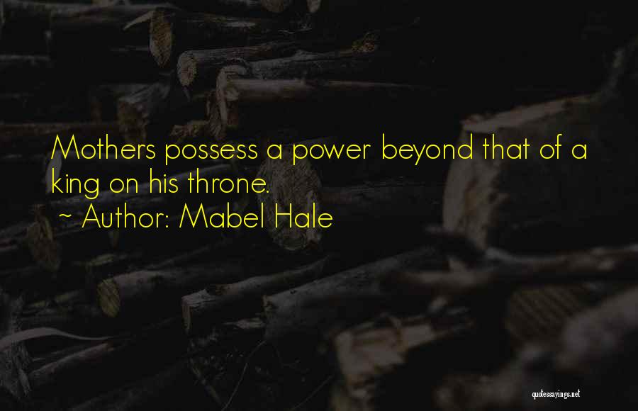 Mabel Hale Quotes: Mothers Possess A Power Beyond That Of A King On His Throne.