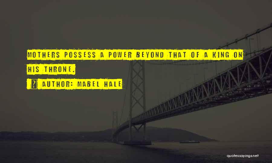 Mabel Hale Quotes: Mothers Possess A Power Beyond That Of A King On His Throne.