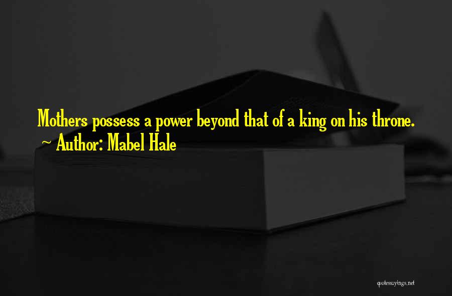 Mabel Hale Quotes: Mothers Possess A Power Beyond That Of A King On His Throne.