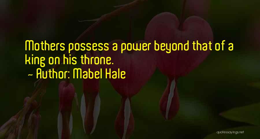 Mabel Hale Quotes: Mothers Possess A Power Beyond That Of A King On His Throne.