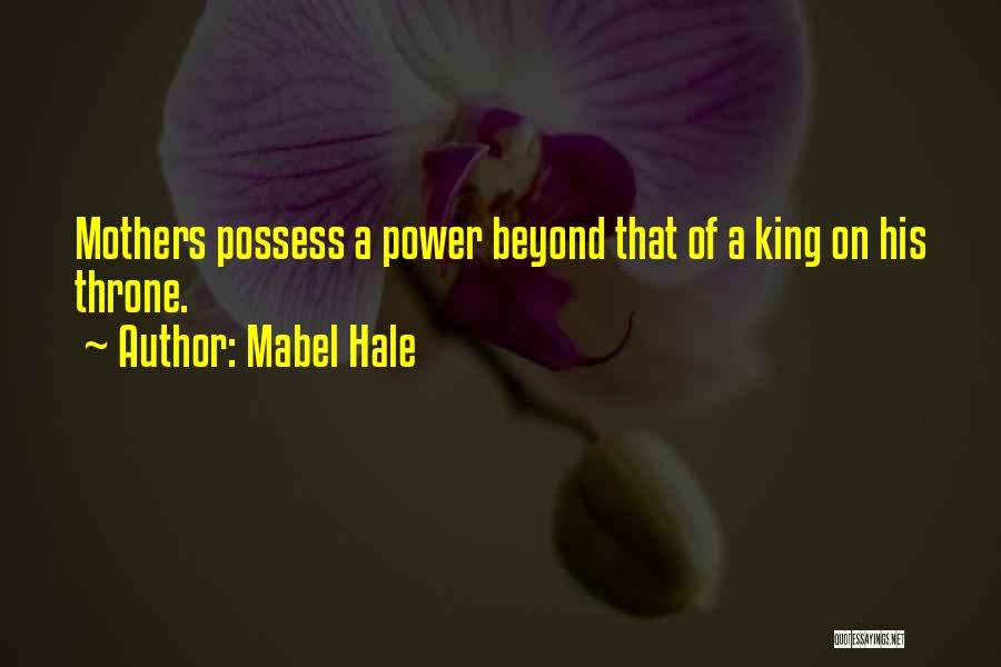 Mabel Hale Quotes: Mothers Possess A Power Beyond That Of A King On His Throne.