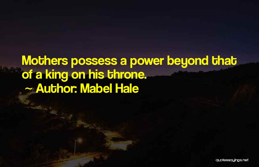 Mabel Hale Quotes: Mothers Possess A Power Beyond That Of A King On His Throne.
