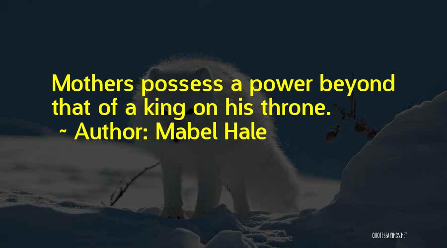 Mabel Hale Quotes: Mothers Possess A Power Beyond That Of A King On His Throne.