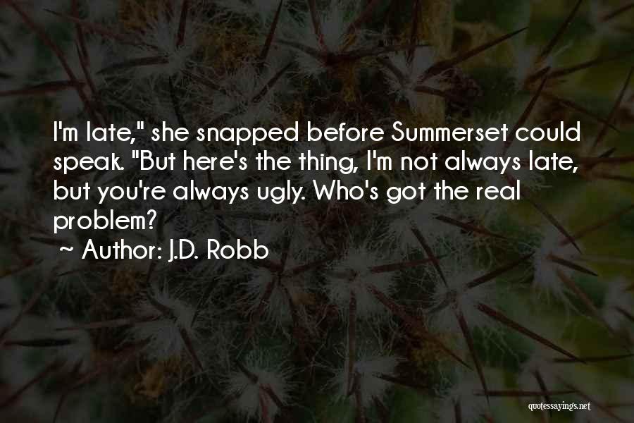 J.D. Robb Quotes: I'm Late, She Snapped Before Summerset Could Speak. But Here's The Thing, I'm Not Always Late, But You're Always Ugly.