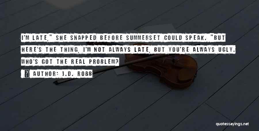 J.D. Robb Quotes: I'm Late, She Snapped Before Summerset Could Speak. But Here's The Thing, I'm Not Always Late, But You're Always Ugly.