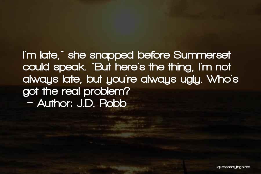 J.D. Robb Quotes: I'm Late, She Snapped Before Summerset Could Speak. But Here's The Thing, I'm Not Always Late, But You're Always Ugly.