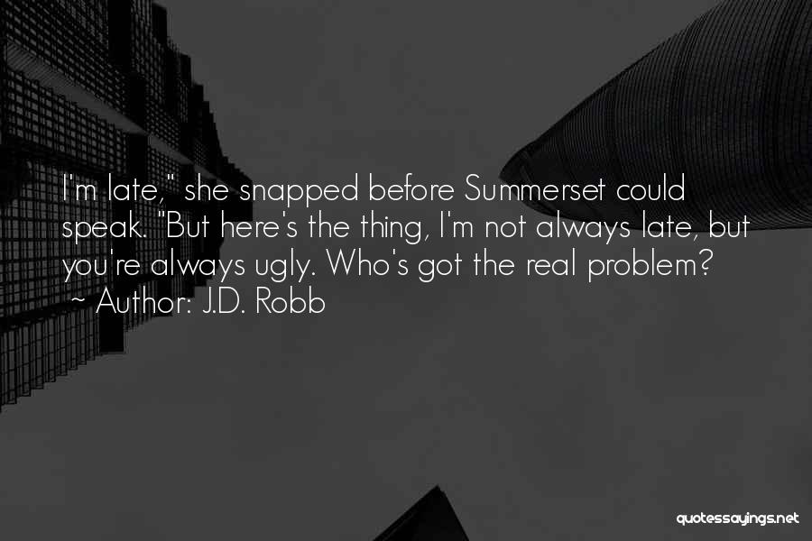 J.D. Robb Quotes: I'm Late, She Snapped Before Summerset Could Speak. But Here's The Thing, I'm Not Always Late, But You're Always Ugly.