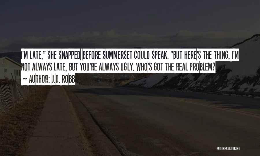 J.D. Robb Quotes: I'm Late, She Snapped Before Summerset Could Speak. But Here's The Thing, I'm Not Always Late, But You're Always Ugly.