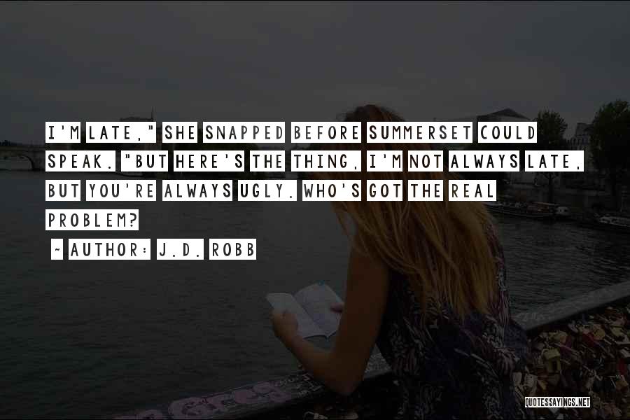 J.D. Robb Quotes: I'm Late, She Snapped Before Summerset Could Speak. But Here's The Thing, I'm Not Always Late, But You're Always Ugly.
