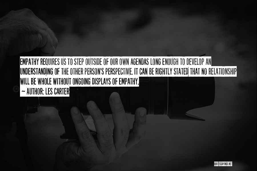 Les Carter Quotes: Empathy Requires Us To Step Outside Of Our Own Agendas Long Enough To Develop An Understanding Of The Other Person's