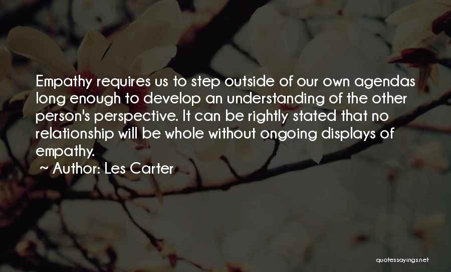 Les Carter Quotes: Empathy Requires Us To Step Outside Of Our Own Agendas Long Enough To Develop An Understanding Of The Other Person's