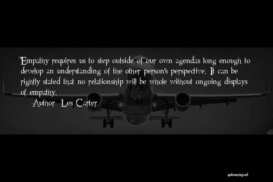 Les Carter Quotes: Empathy Requires Us To Step Outside Of Our Own Agendas Long Enough To Develop An Understanding Of The Other Person's