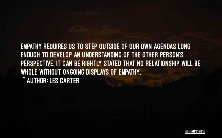 Les Carter Quotes: Empathy Requires Us To Step Outside Of Our Own Agendas Long Enough To Develop An Understanding Of The Other Person's