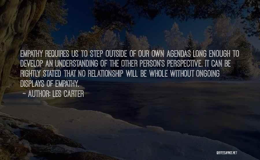 Les Carter Quotes: Empathy Requires Us To Step Outside Of Our Own Agendas Long Enough To Develop An Understanding Of The Other Person's