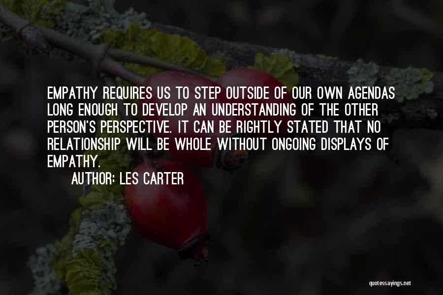 Les Carter Quotes: Empathy Requires Us To Step Outside Of Our Own Agendas Long Enough To Develop An Understanding Of The Other Person's