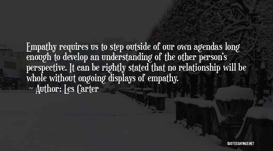 Les Carter Quotes: Empathy Requires Us To Step Outside Of Our Own Agendas Long Enough To Develop An Understanding Of The Other Person's