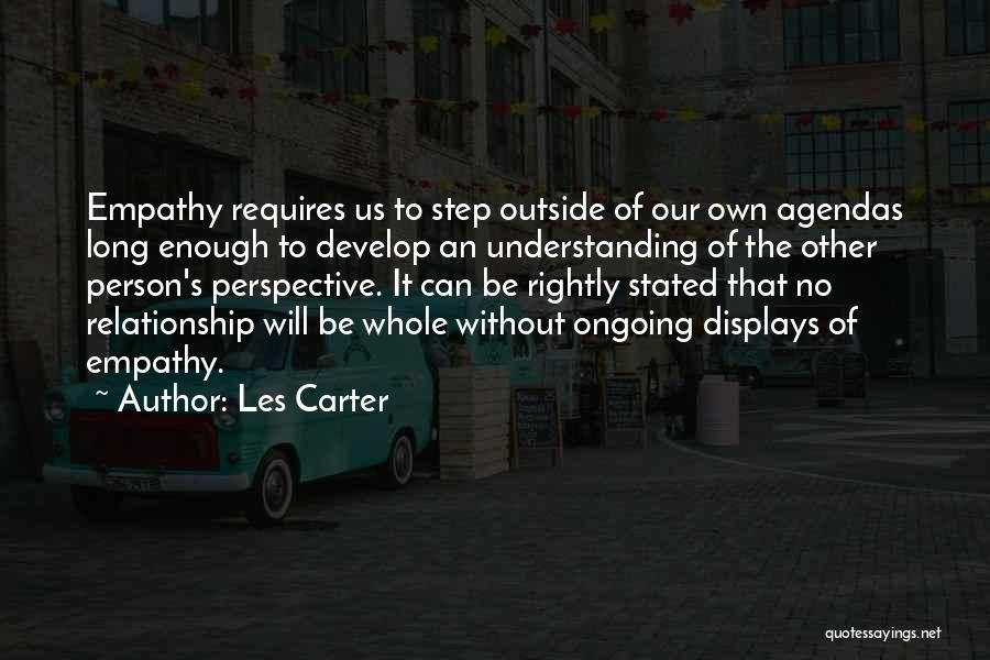 Les Carter Quotes: Empathy Requires Us To Step Outside Of Our Own Agendas Long Enough To Develop An Understanding Of The Other Person's