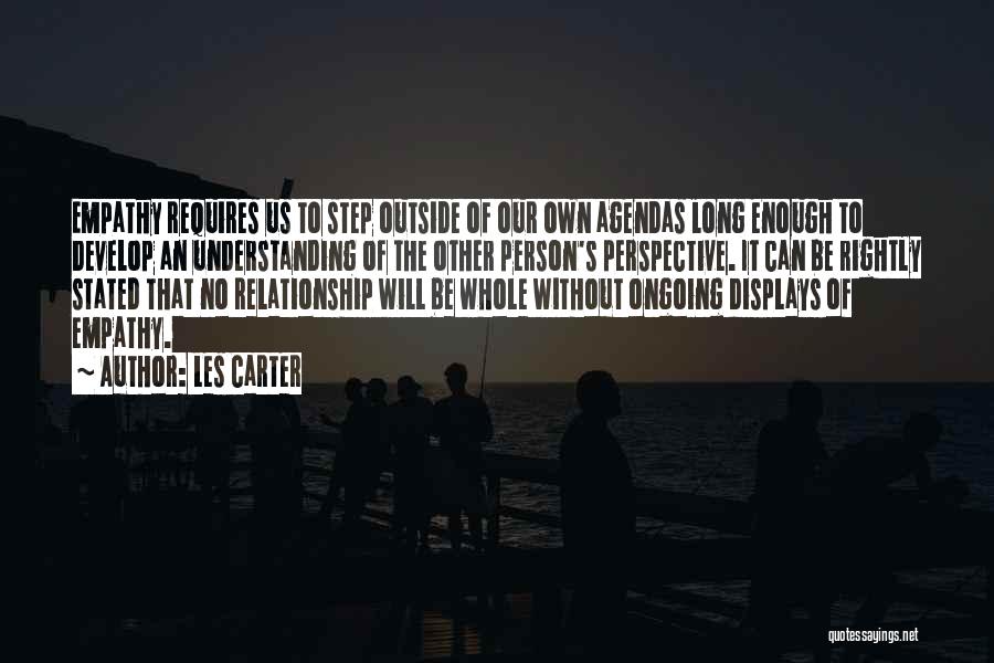 Les Carter Quotes: Empathy Requires Us To Step Outside Of Our Own Agendas Long Enough To Develop An Understanding Of The Other Person's