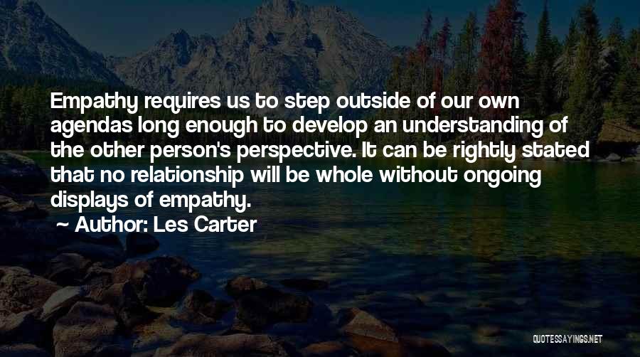 Les Carter Quotes: Empathy Requires Us To Step Outside Of Our Own Agendas Long Enough To Develop An Understanding Of The Other Person's