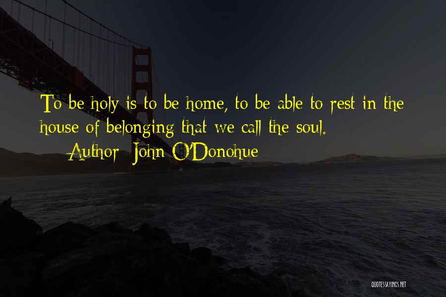 John O'Donohue Quotes: To Be Holy Is To Be Home, To Be Able To Rest In The House Of Belonging That We Call