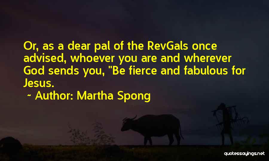 Martha Spong Quotes: Or, As A Dear Pal Of The Revgals Once Advised, Whoever You Are And Wherever God Sends You, Be Fierce