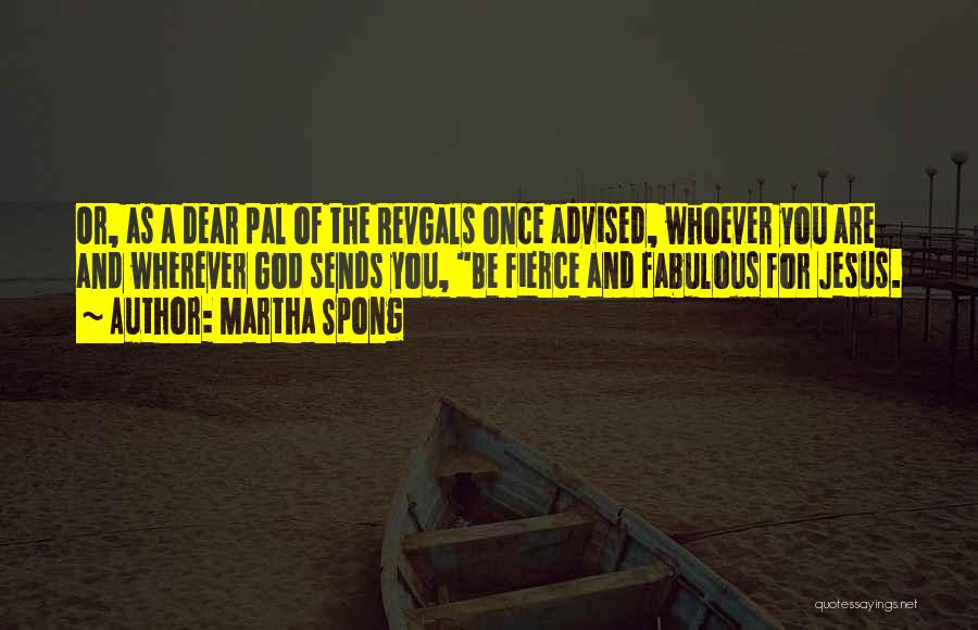 Martha Spong Quotes: Or, As A Dear Pal Of The Revgals Once Advised, Whoever You Are And Wherever God Sends You, Be Fierce