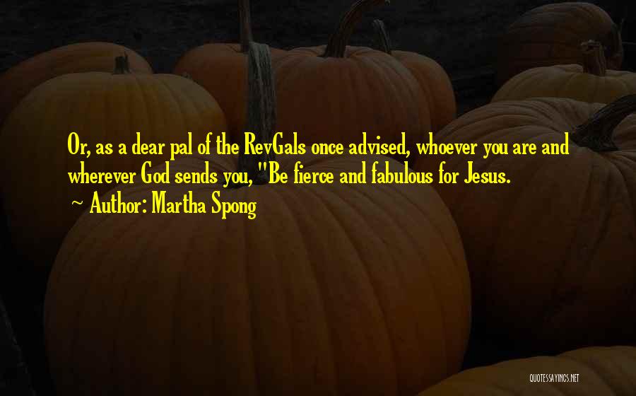 Martha Spong Quotes: Or, As A Dear Pal Of The Revgals Once Advised, Whoever You Are And Wherever God Sends You, Be Fierce