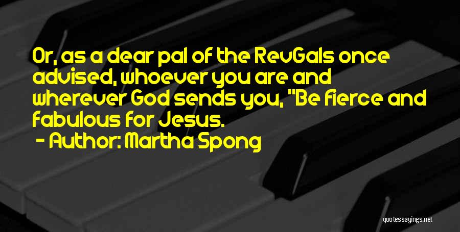 Martha Spong Quotes: Or, As A Dear Pal Of The Revgals Once Advised, Whoever You Are And Wherever God Sends You, Be Fierce