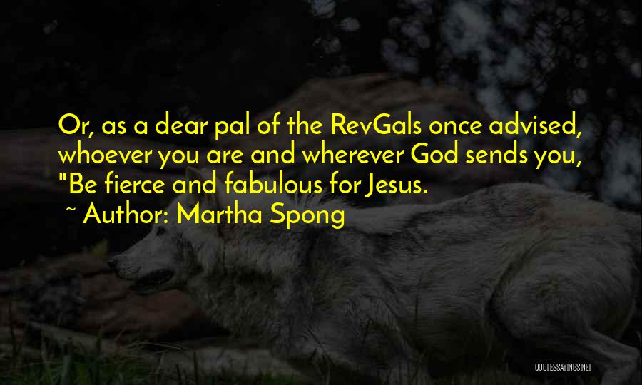 Martha Spong Quotes: Or, As A Dear Pal Of The Revgals Once Advised, Whoever You Are And Wherever God Sends You, Be Fierce