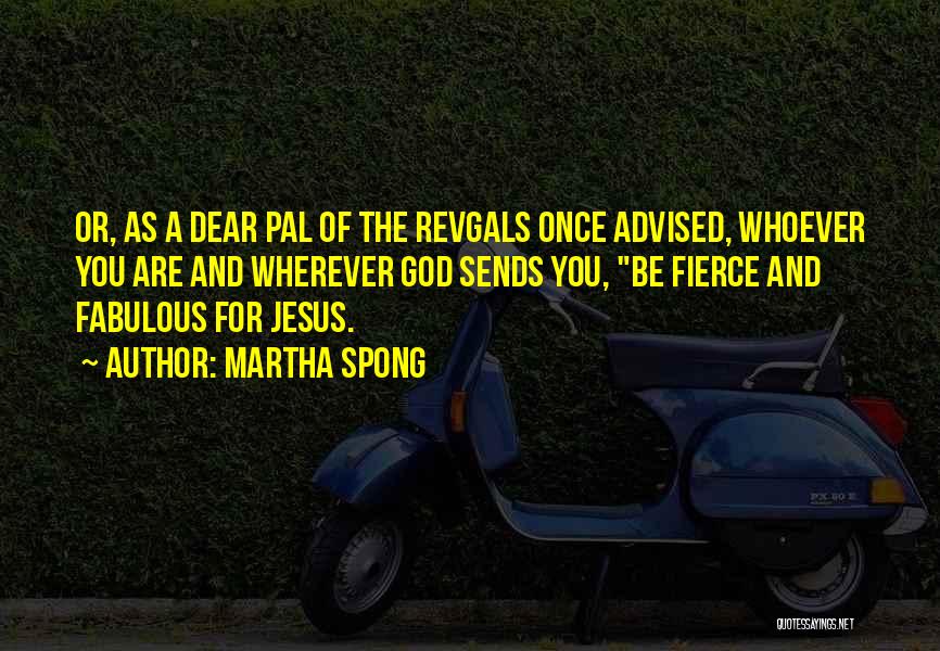 Martha Spong Quotes: Or, As A Dear Pal Of The Revgals Once Advised, Whoever You Are And Wherever God Sends You, Be Fierce