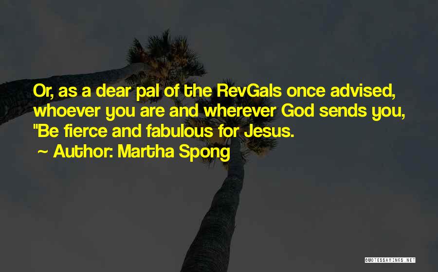 Martha Spong Quotes: Or, As A Dear Pal Of The Revgals Once Advised, Whoever You Are And Wherever God Sends You, Be Fierce