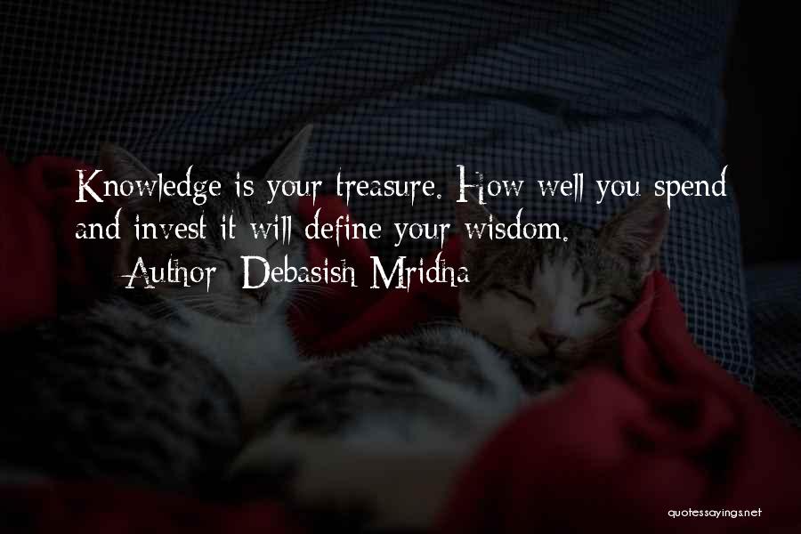 Debasish Mridha Quotes: Knowledge Is Your Treasure. How Well You Spend And Invest It Will Define Your Wisdom.