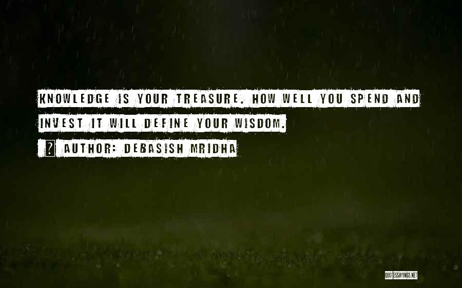 Debasish Mridha Quotes: Knowledge Is Your Treasure. How Well You Spend And Invest It Will Define Your Wisdom.