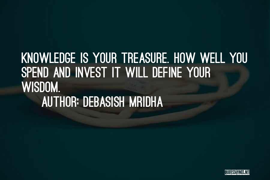 Debasish Mridha Quotes: Knowledge Is Your Treasure. How Well You Spend And Invest It Will Define Your Wisdom.