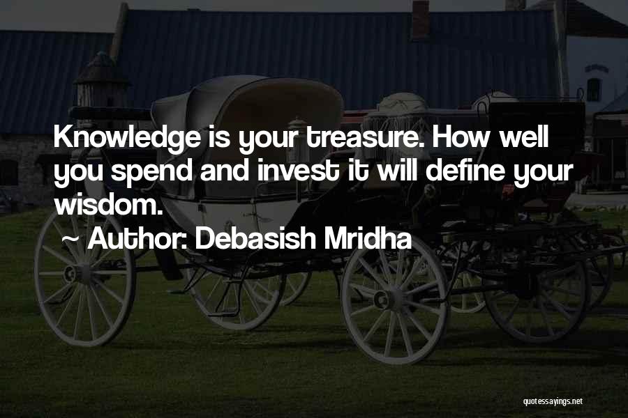 Debasish Mridha Quotes: Knowledge Is Your Treasure. How Well You Spend And Invest It Will Define Your Wisdom.