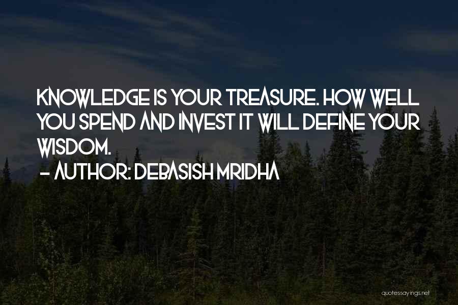 Debasish Mridha Quotes: Knowledge Is Your Treasure. How Well You Spend And Invest It Will Define Your Wisdom.