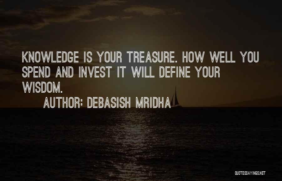 Debasish Mridha Quotes: Knowledge Is Your Treasure. How Well You Spend And Invest It Will Define Your Wisdom.