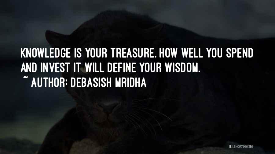 Debasish Mridha Quotes: Knowledge Is Your Treasure. How Well You Spend And Invest It Will Define Your Wisdom.