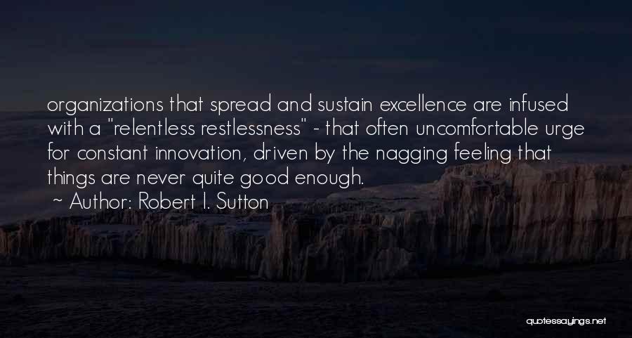 Robert I. Sutton Quotes: Organizations That Spread And Sustain Excellence Are Infused With A Relentless Restlessness - That Often Uncomfortable Urge For Constant Innovation,