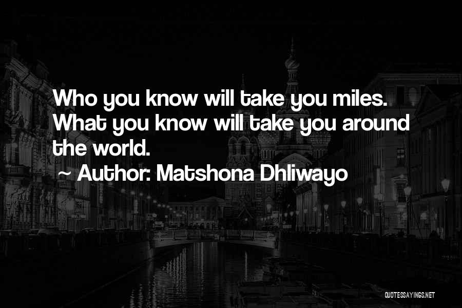 Matshona Dhliwayo Quotes: Who You Know Will Take You Miles. What You Know Will Take You Around The World.