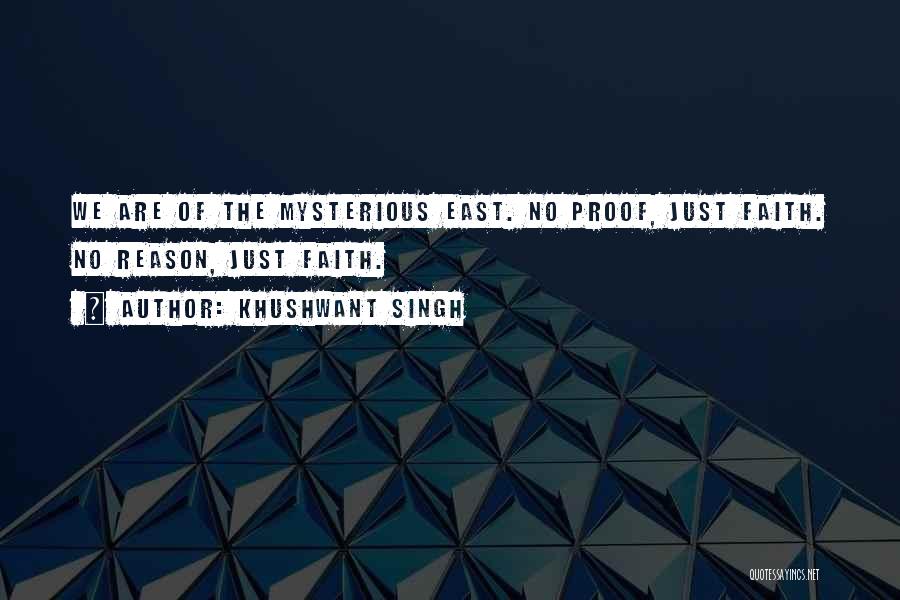 Khushwant Singh Quotes: We Are Of The Mysterious East. No Proof, Just Faith. No Reason, Just Faith.